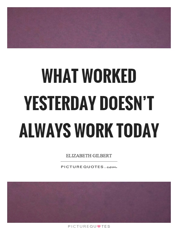 What worked yesterday doesn't always work today Picture Quote #1