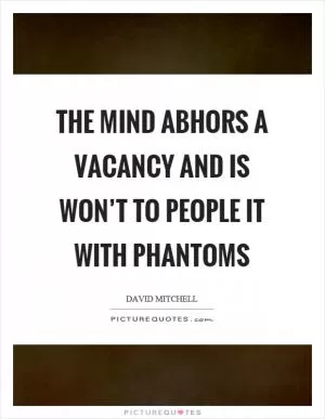 The mind abhors a vacancy and is won’t to people it with phantoms Picture Quote #1