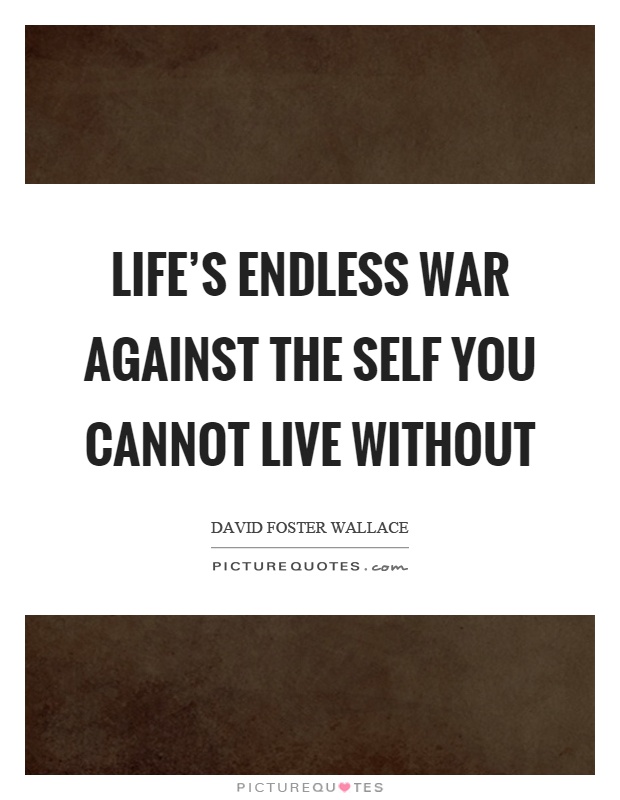 Life's endless war against the self you cannot live without Picture Quote #1
