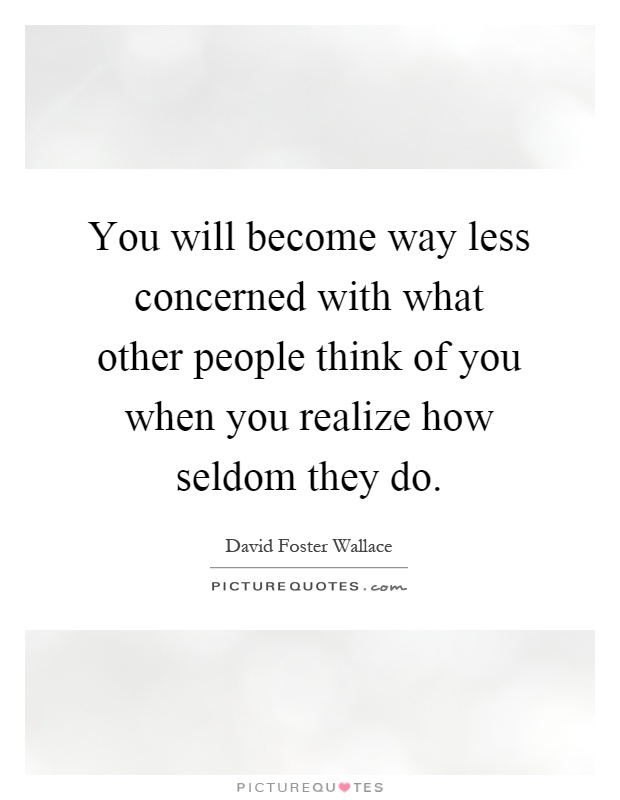 You will become way less concerned with what other people think of you when you realize how seldom they do Picture Quote #1