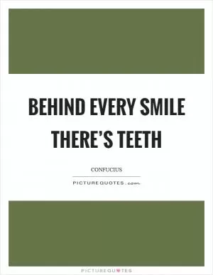 Behind every smile there’s teeth Picture Quote #1