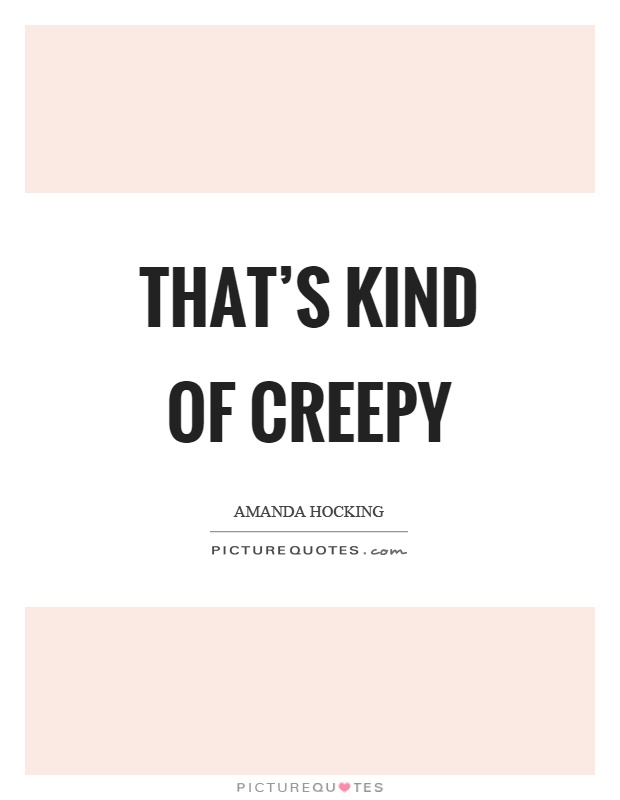 That's kind of creepy Picture Quote #1
