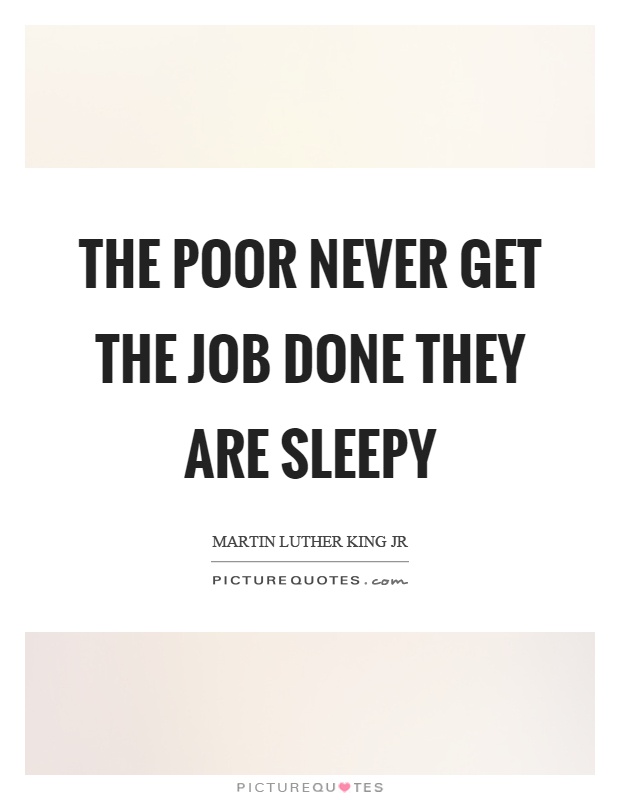The poor never get the job done they are sleepy Picture Quote #1