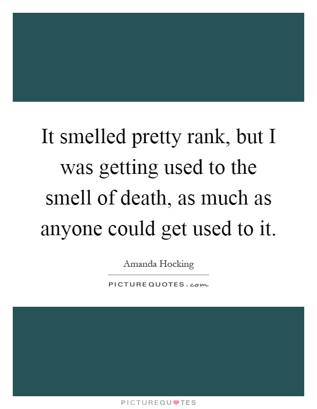 It smelled pretty rank, but I was getting used to the smell of death, as much as anyone could get used to it Picture Quote #1