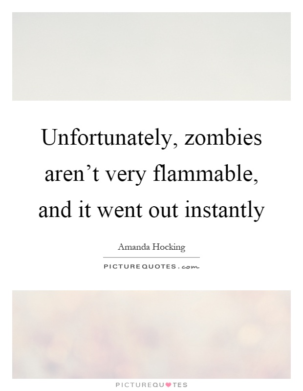 Unfortunately, zombies aren't very flammable, and it went out instantly Picture Quote #1