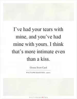 I’ve had your tears with mine, and you’ve had mine with yours. I think that’s more intimate even than a kiss Picture Quote #1