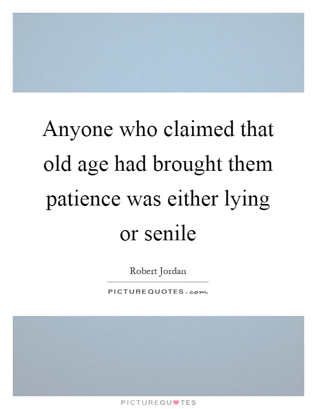 Anyone who claimed that old age had brought them patience was either lying or senile Picture Quote #1