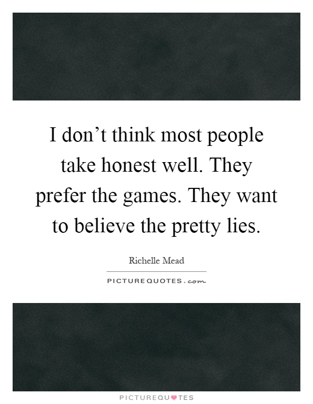 I don't think most people take honest well. They prefer the games. They want to believe the pretty lies Picture Quote #1