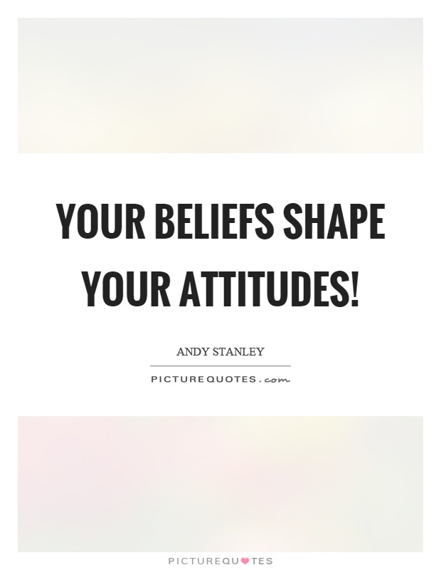 Your beliefs shape your attitudes! Picture Quote #1