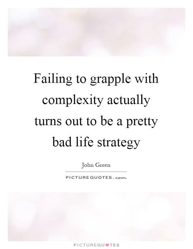 Failing to grapple with complexity actually turns out to be a pretty bad life strategy Picture Quote #1