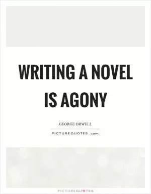 Writing a novel is agony Picture Quote #1