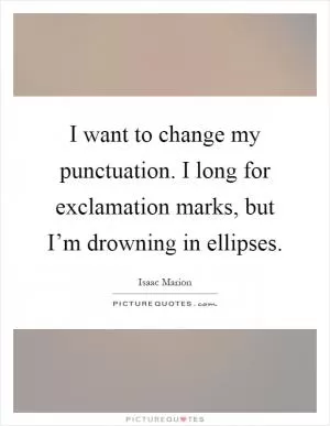 I want to change my punctuation. I long for exclamation marks, but I’m drowning in ellipses Picture Quote #1
