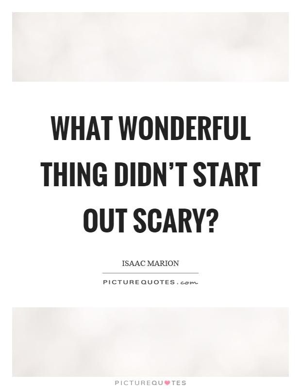 What wonderful thing didn't start out scary? Picture Quote #1