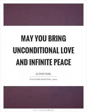 May you bring unconditional love and infinite peace Picture Quote #1