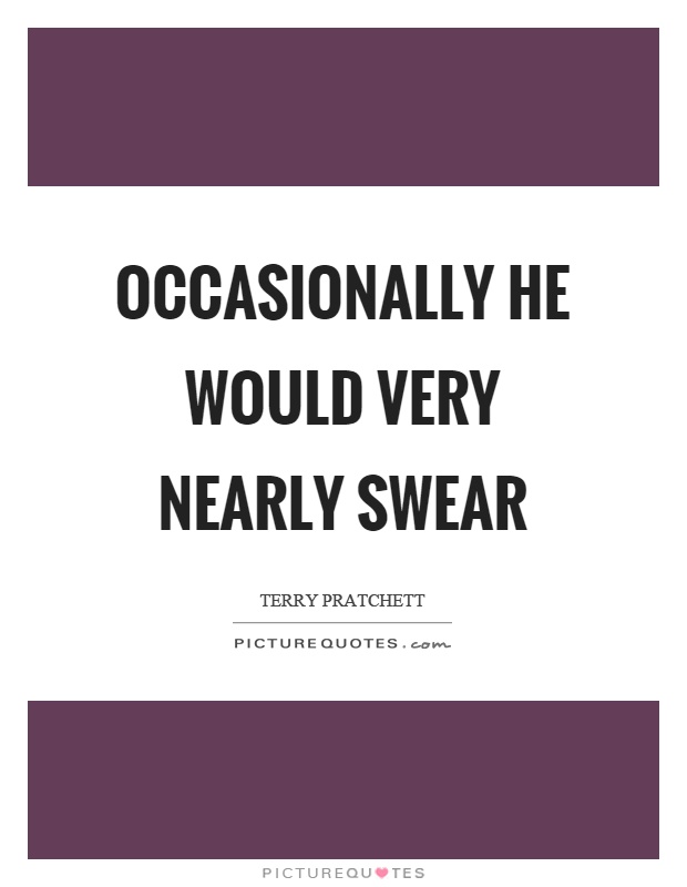 Occasionally he would very nearly swear Picture Quote #1