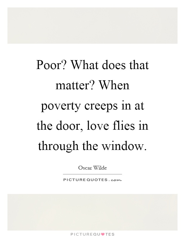 Poor? What does that matter? When poverty creeps in at the door, love flies in through the window Picture Quote #1