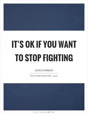 It’s ok if you want to stop fighting Picture Quote #1