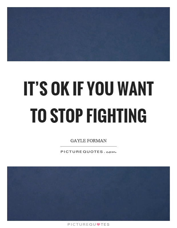It's ok if you want to stop fighting Picture Quote #1