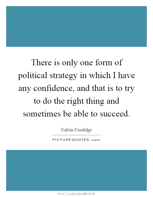There is only one form of political strategy in which I have any confidence, and that is to try to do the right thing and sometimes be able to succeed Picture Quote #1