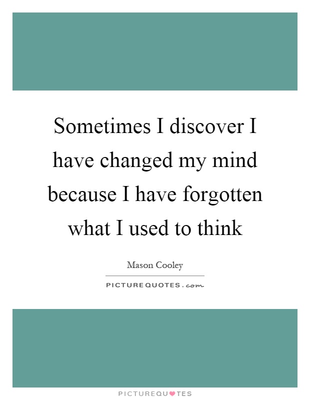 Sometimes I discover I have changed my mind because I have forgotten what I used to think Picture Quote #1