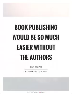 Book publishing would be so much easier without the authors Picture Quote #1