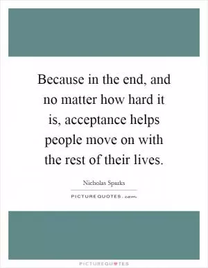 Because in the end, and no matter how hard it is, acceptance helps people move on with the rest of their lives Picture Quote #1