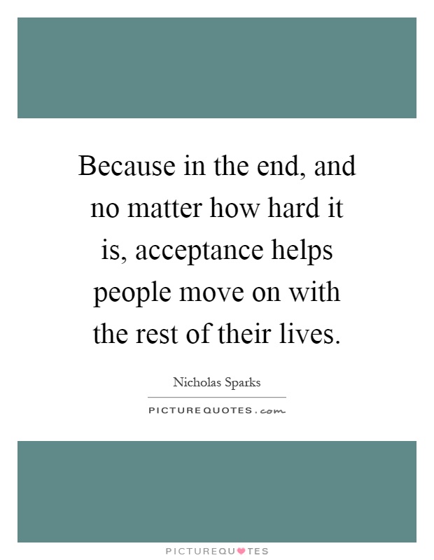 Because in the end, and no matter how hard it is, acceptance helps people move on with the rest of their lives Picture Quote #1