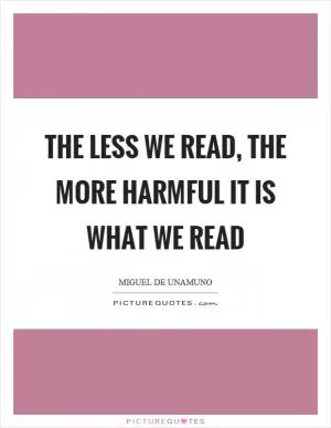 The less we read, the more harmful it is what we read Picture Quote #1
