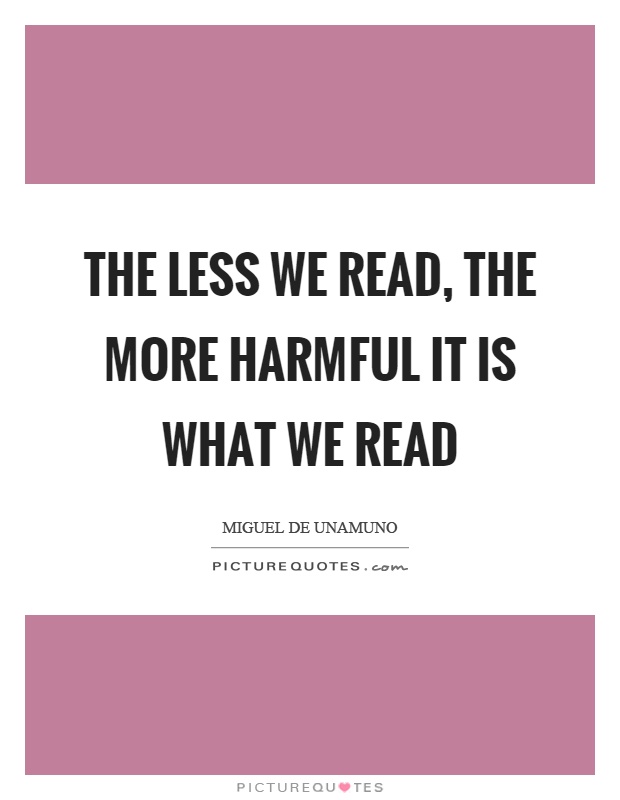 The less we read, the more harmful it is what we read Picture Quote #1