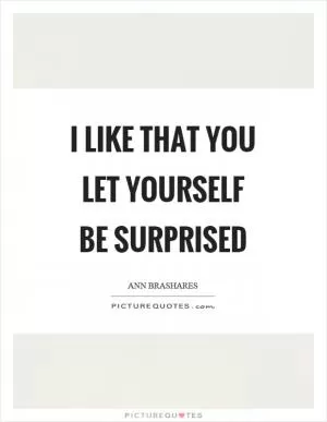 I like that you let yourself be surprised Picture Quote #1