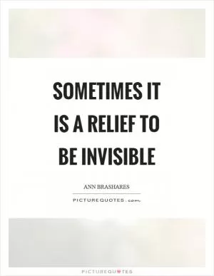 Sometimes it is a relief to be invisible Picture Quote #1