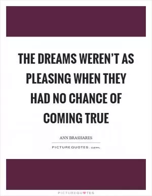 The dreams weren’t as pleasing when they had no chance of coming true Picture Quote #1