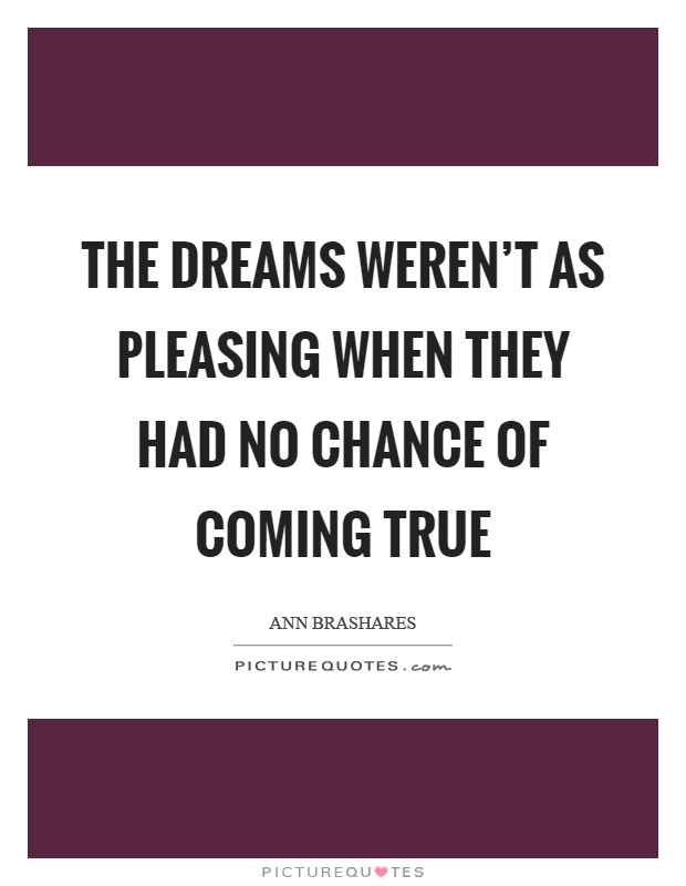 The dreams weren't as pleasing when they had no chance of coming true Picture Quote #1