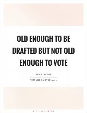 Old enough to be drafted but not old enough to vote Picture Quote #1