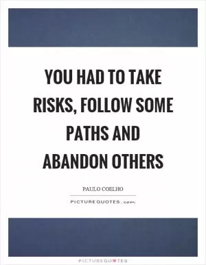 You had to take risks, follow some paths and abandon others Picture Quote #1