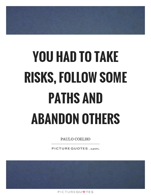 You had to take risks, follow some paths and abandon others Picture Quote #1
