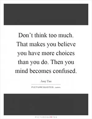 Don’t think too much. That makes you believe you have more choices than you do. Then you mind becomes confused Picture Quote #1