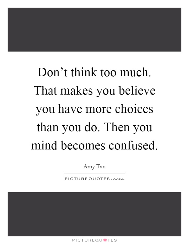 Don't think too much. That makes you believe you have more choices than you do. Then you mind becomes confused Picture Quote #1