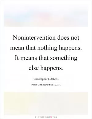 Nonintervention does not mean that nothing happens. It means that something else happens Picture Quote #1