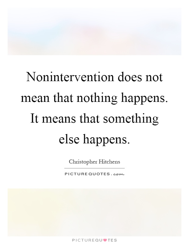 Nonintervention does not mean that nothing happens. It means that something else happens Picture Quote #1