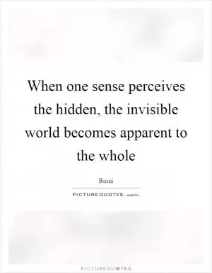When one sense perceives the hidden, the invisible world becomes apparent to the whole Picture Quote #1