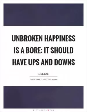 Unbroken happiness is a bore: it should have ups and downs Picture Quote #1