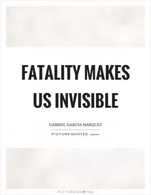 Fatality makes us invisible Picture Quote #1