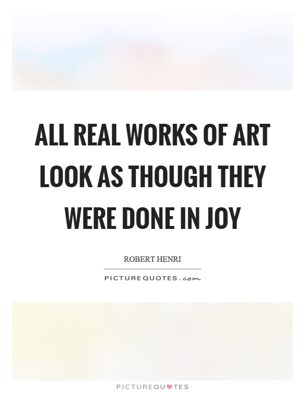 All real works of art look as though they were done in joy Picture Quote #1