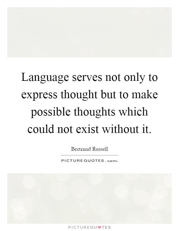 Language serves not only to express thought but to make possible thoughts which could not exist without it Picture Quote #1