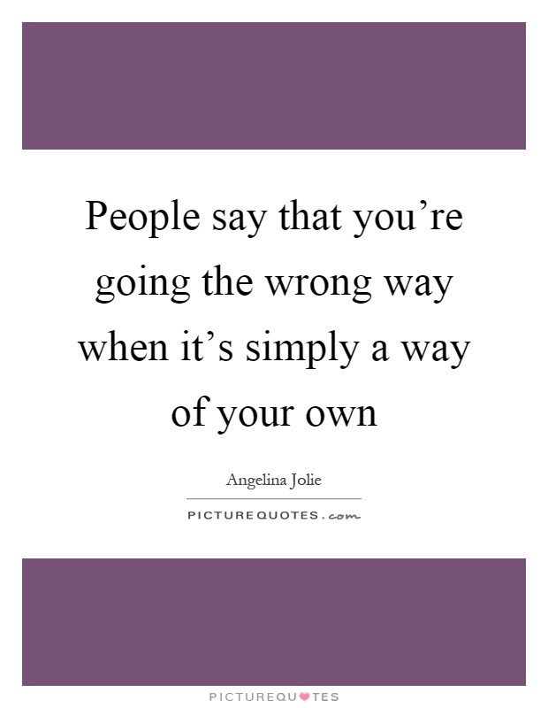 People say that you're going the wrong way when it's simply a way of your own Picture Quote #1
