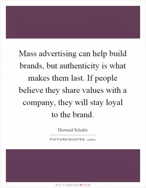 Mass advertising can help build brands, but authenticity is what makes them last. If people believe they share values with a company, they will stay loyal to the brand Picture Quote #1
