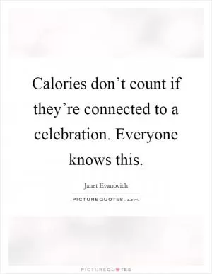 Calories don’t count if they’re connected to a celebration. Everyone knows this Picture Quote #1