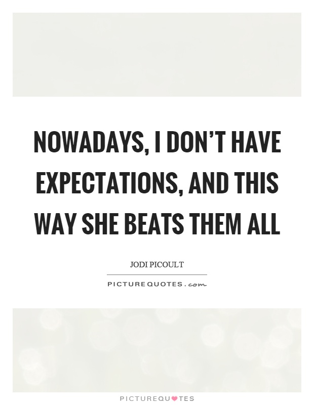 Nowadays, I don't have expectations, and this way she beats them all Picture Quote #1