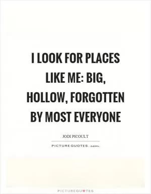 I look for places like me: big, hollow, forgotten by most everyone Picture Quote #1